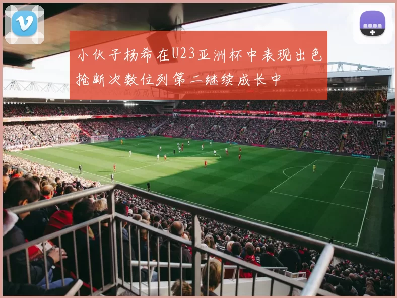小伙子杨希在U23亚洲杯中表现出色抢断次数位列第二继续成长中