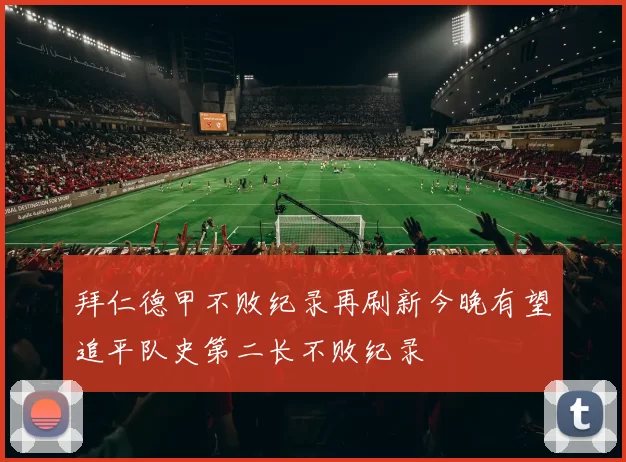 拜仁德甲不败纪录再刷新今晚有望追平队史第二长不败纪录
